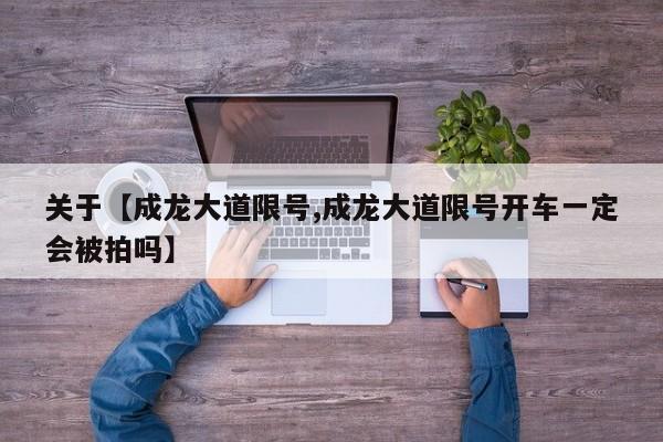 关于【成龙大道限号,成龙大道限号开车一定会被拍吗】