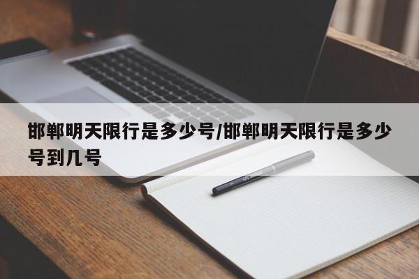 邯郸明天限行是多少号/邯郸明天限行是多少号到几号