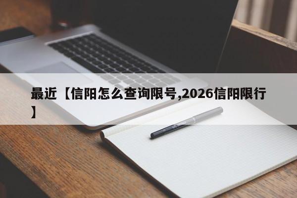 最近【信阳怎么查询限号,2026信阳限行】