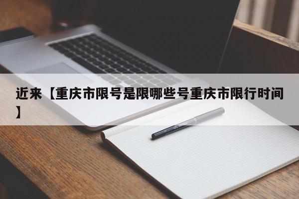 近来【重庆市限号是限哪些号重庆市限行时间】