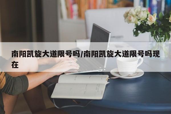 南阳凯旋大道限号吗/南阳凯旋大道限号吗现在
