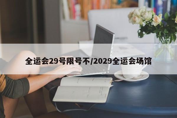 全运会29号限号不/2029全运会场馆