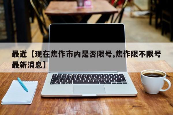 最近【现在焦作市内是否限号,焦作限不限号最新消息】