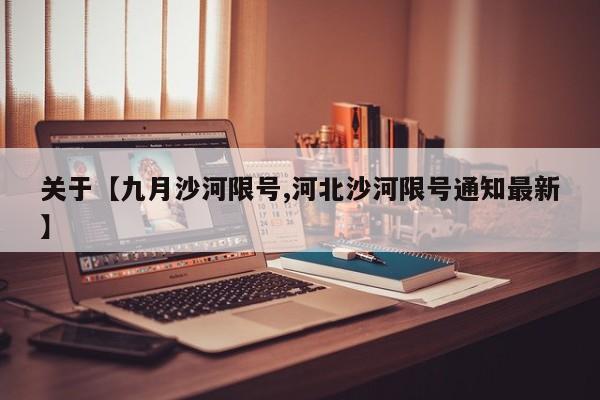 关于【九月沙河限号,河北沙河限号通知最新】