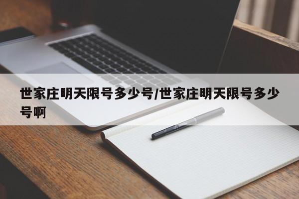 世家庄明天限号多少号/世家庄明天限号多少号啊