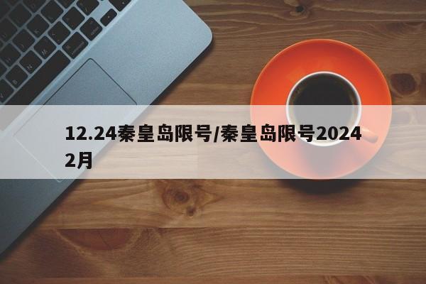 12.24秦皇岛限号/秦皇岛限号20242月