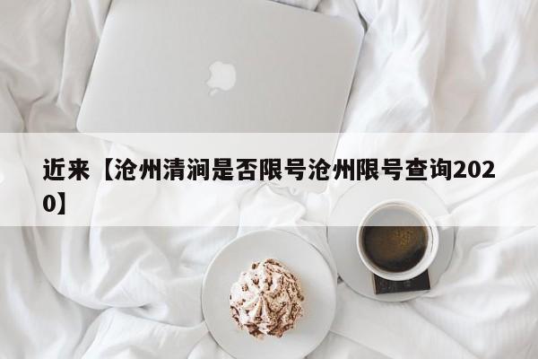 近来【沧州清涧是否限号沧州限号查询2020】