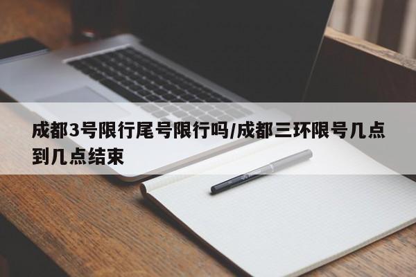 成都3号限行尾号限行吗/成都三环限号几点到几点结束