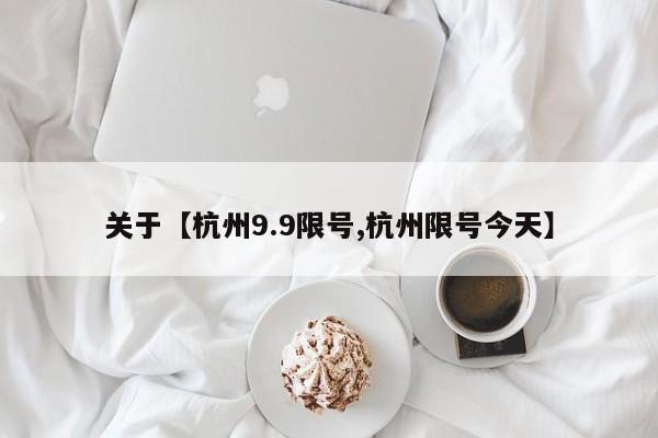 关于【杭州9.9限号,杭州限号今天】