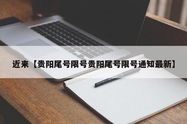 近来【贵阳尾号限号贵阳尾号限号通知最新】