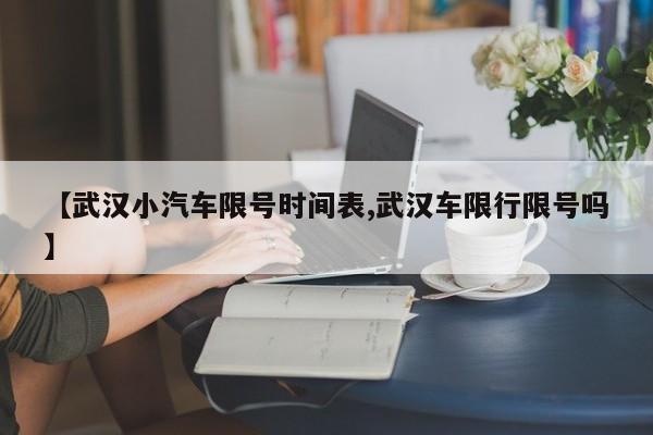 【武汉小汽车限号时间表,武汉车限行限号吗】