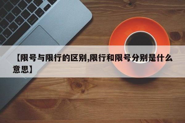 【限号与限行的区别,限行和限号分别是什么意思】