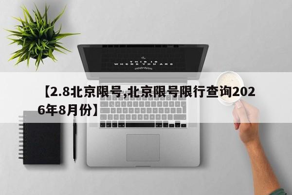 【2.8北京限号,北京限号限行查询2026年8月份】