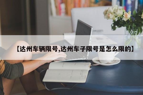 【达州车辆限号,达州车子限号是怎么限的】