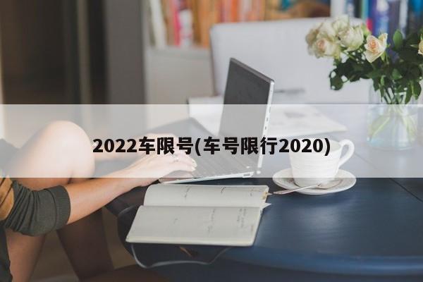 2022车限号(车号限行2020)