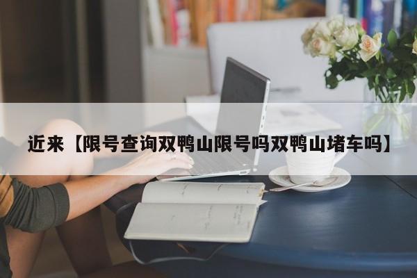 近来【限号查询双鸭山限号吗双鸭山堵车吗】