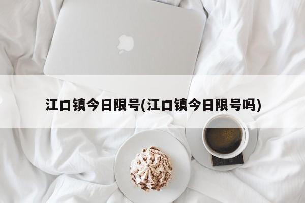 江口镇今日限号(江口镇今日限号吗)
