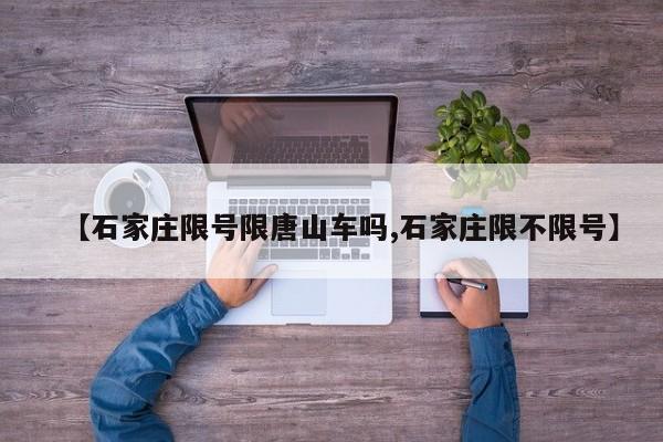 【石家庄限号限唐山车吗,石家庄限不限号】