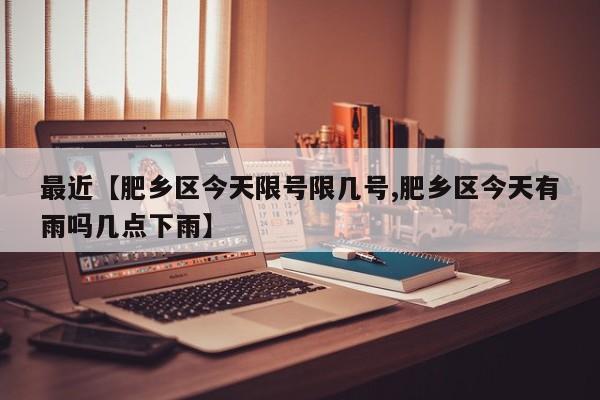 最近【肥乡区今天限号限几号,肥乡区今天有雨吗几点下雨】