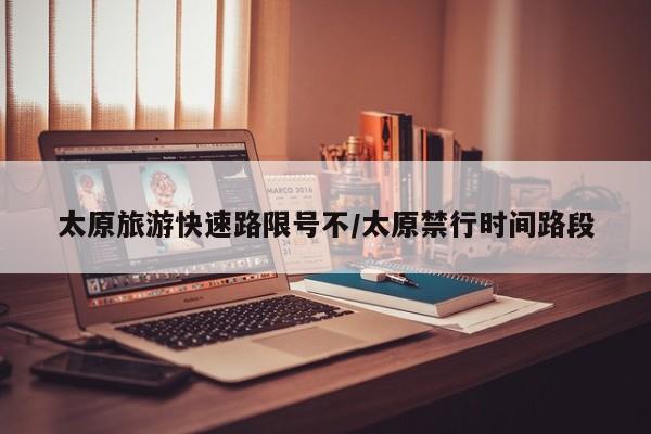 太原旅游快速路限号不/太原禁行时间路段