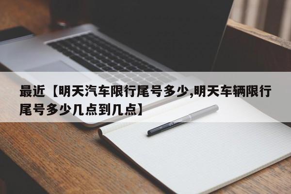 最近【明天汽车限行尾号多少,明天车辆限行尾号多少几点到几点】