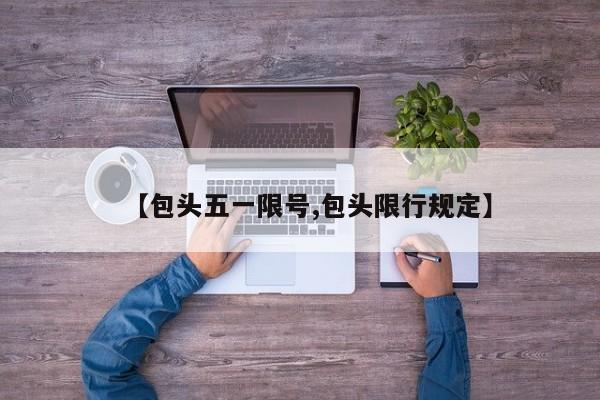 【包头五一限号,包头限行规定】