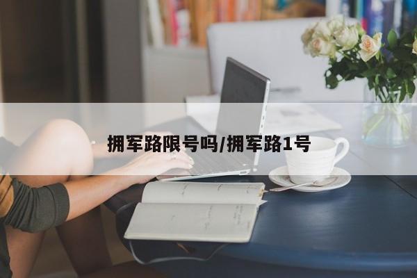 拥军路限号吗/拥军路1号