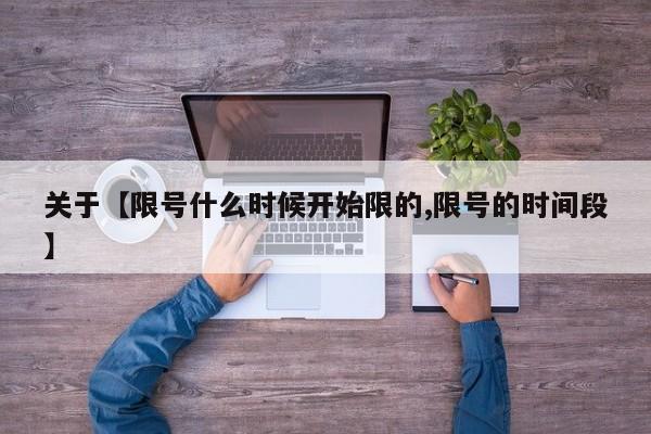 关于【限号什么时候开始限的,限号的时间段】