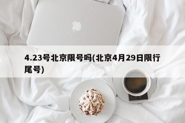 4.23号北京限号吗(北京4月29日限行尾号)