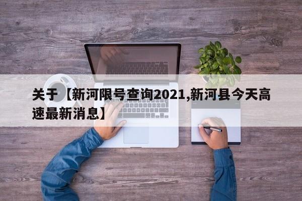 关于【新河限号查询2021,新河县今天高速最新消息】