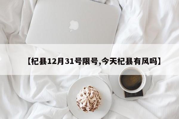 【杞县12月31号限号,今天杞县有风吗】