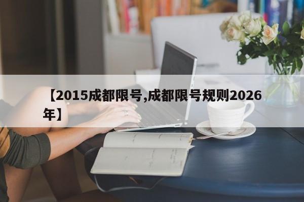 【2015成都限号,成都限号规则2026年】