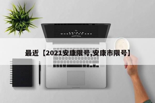 最近【2021安康限号,安康市限号】