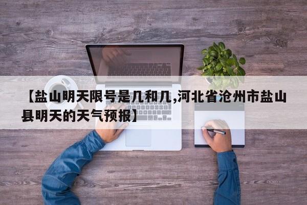 【盐山明天限号是几和几,河北省沧州市盐山县明天的天气预报】