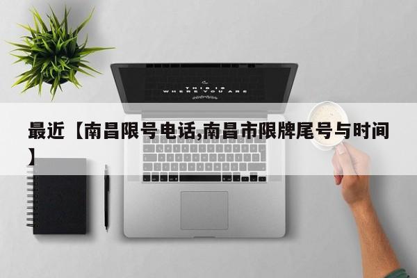 最近【南昌限号电话,南昌市限牌尾号与时间】