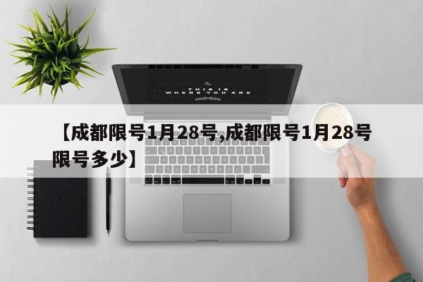 【成都限号1月28号,成都限号1月28号限号多少】
