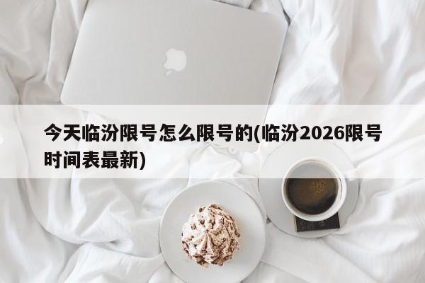今天临汾限号怎么限号的(临汾2026限号时间表最新)