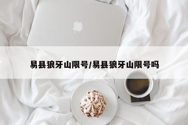 易县狼牙山限号/易县狼牙山限号吗