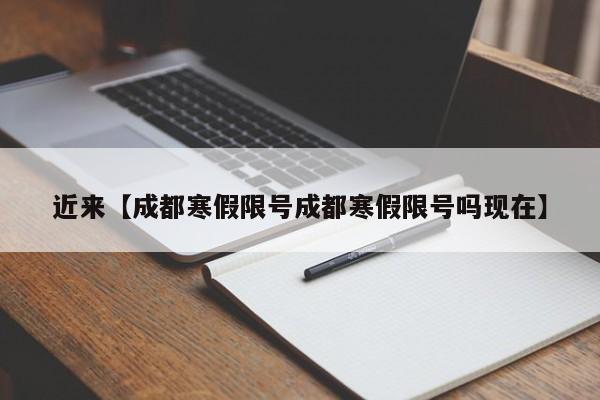近来【成都寒假限号成都寒假限号吗现在】