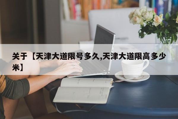 关于【天津大道限号多久,天津大道限高多少米】
