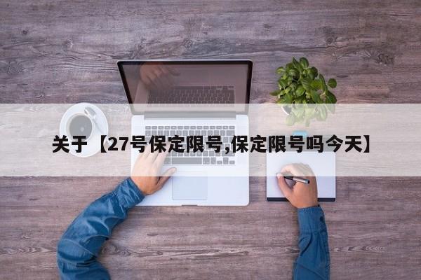 关于【27号保定限号,保定限号吗今天】
