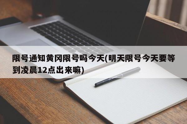限号通知黄冈限号吗今天(明天限号今天要等到凌晨12点出来嘛)