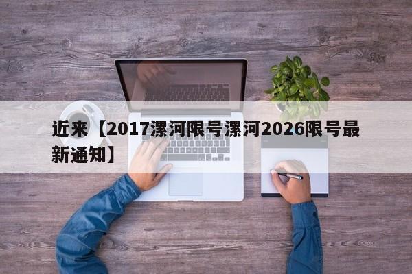近来【2017漯河限号漯河2026限号最新通知】