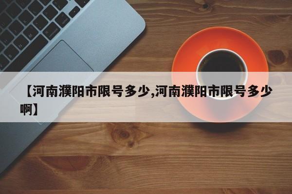 【河南濮阳市限号多少,河南濮阳市限号多少啊】