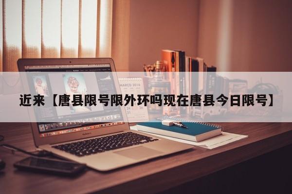 近来【唐县限号限外环吗现在唐县今日限号】