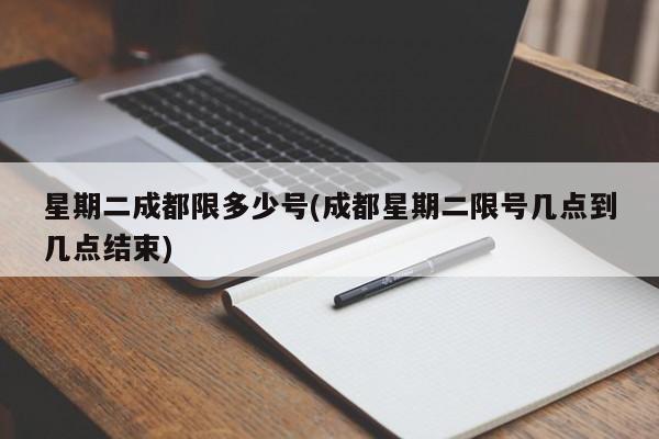 星期二成都限多少号(成都星期二限号几点到几点结束)