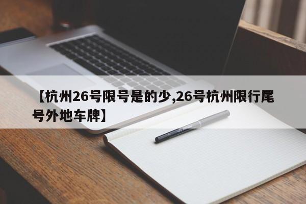 【杭州26号限号是的少,26号杭州限行尾号外地车牌】