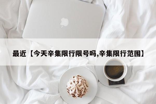 最近【今天辛集限行限号吗,辛集限行范围】