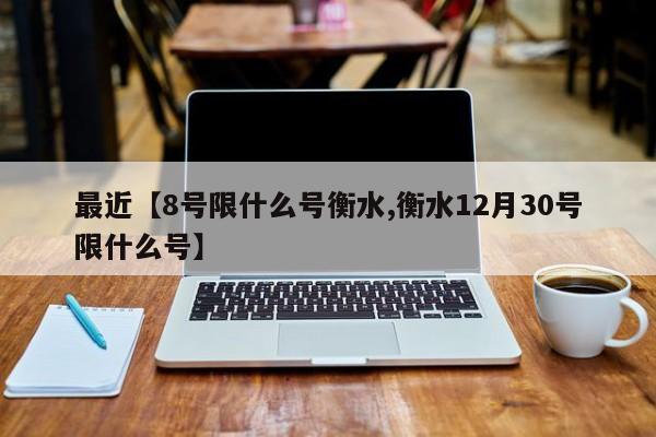 最近【8号限什么号衡水,衡水12月30号限什么号】