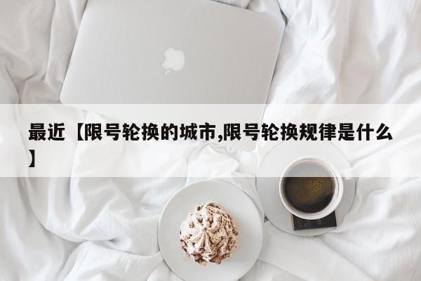最近【限号轮换的城市,限号轮换规律是什么】